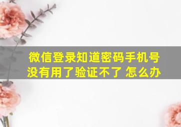 微信登录知道密码手机号没有用了验证不了 怎么办